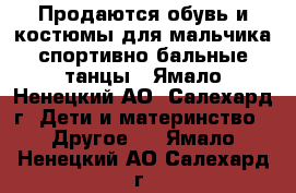 Продаются обувь и костюмы для мальчика спортивно бальные танцы - Ямало-Ненецкий АО, Салехард г. Дети и материнство » Другое   . Ямало-Ненецкий АО,Салехард г.